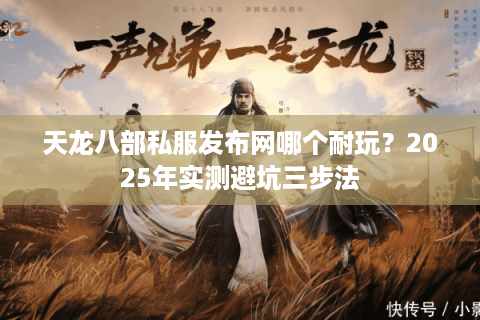 天龙八部私服发布网哪个耐玩?2025年实测避坑三步法 天龙八部私服发布网哪个耐玩?2025年实测避坑三步法