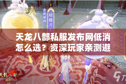 天龙八部私服发布网低消怎么选?资深玩家亲测避坑路线 天龙八部私服发布网低消怎么选?资深玩家亲测避坑路线