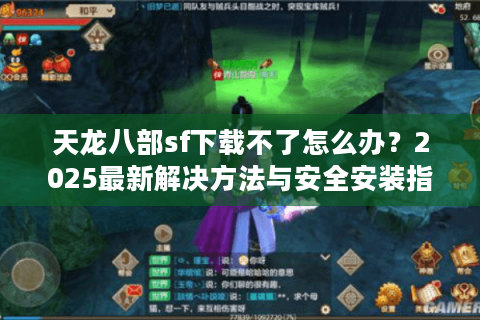天龙八部sf下载不了怎么办？2025最新解决方法与安全安装指南