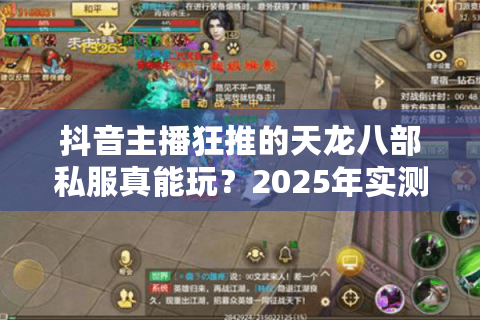 抖音主播狂推的天龙八部私服真能玩？2025年实测防坑手册