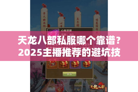 天龙八部私服哪个靠谱?2025主播推荐的避坑技巧全解析 天龙八部私服哪个靠谱?2025主播推荐的避坑技巧全解析