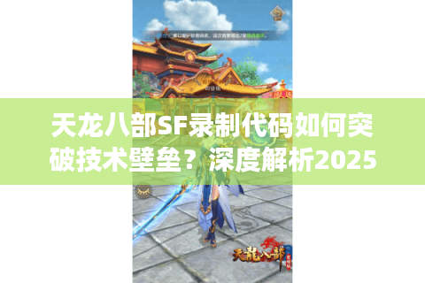 天龙八部SF录制代码如何突破技术壁垒?深度解析2025私服开发新思路 天龙八部SF录制代码如何突破技术壁垒?深度解析2025私服开发新思路