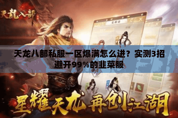 天龙八部私服一区爆满怎么进?实测3招避开99%的韭菜服 天龙八部私服一区爆满怎么进?实测3招避开99%的韭菜服