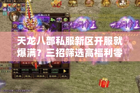 天龙八部私服新区开服就爆满?三招筛选高福利零氪天花板 天龙八部私服新区开服就爆满?三招筛选高福利零氪天花板