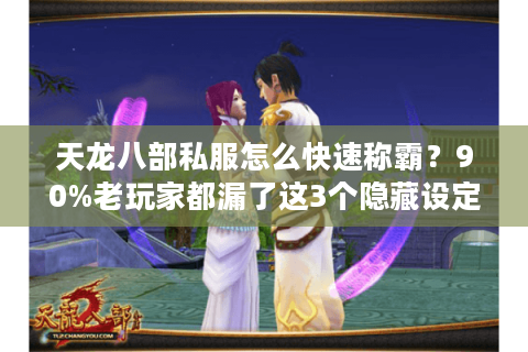 天龙八部私服怎么快速称霸?90%老玩家都漏了这3个隐藏设定 天龙八部私服怎么快速称霸?90%老玩家都漏了这3个隐藏设定