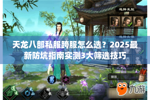 天龙八部私服跨服怎么选?2025最新防坑指南实测3大筛选技巧 天龙八部私服跨服怎么选?2025最新防坑指南实测3大筛选技巧
