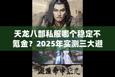 天龙八部私服哪个稳定不氪金?2025年实测三大避坑指南 天龙八部私服哪个稳定不氪金?2025年实测三大避坑指南