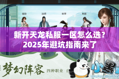 新开天龙私服一区怎么选?2025年避坑指南来了 新开天龙私服一区怎么选?2025年避坑指南来了