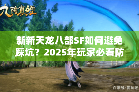 新新天龙八部SF如何避免踩坑?2025年玩家必看防封号指南 新新天龙八部SF如何避免踩坑?2025年玩家必看防封号指南
