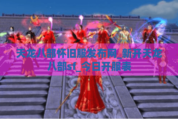 天龙八部怀旧服发布网_新开天龙八部sf_今日开服表 天龙八部怀旧服发布网_新开天龙八部sf_今日开服表