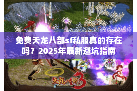 免费天龙八部sf私服真的存在吗?2025年最新避坑指南 免费天龙八部sf私服真的存在吗?2025年最新避坑指南