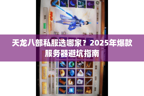 天龙八部私服选哪家?2025年爆款服务器避坑指南 天龙八部私服选哪家?2025年爆款服务器避坑指南
