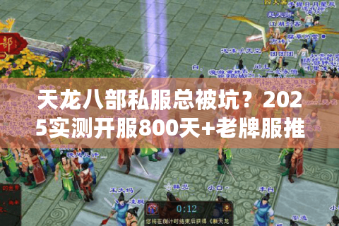 天龙八部私服总被坑?2025实测开服800天+老牌服推荐 天龙八部私服总被坑?2025实测开服800天+老牌服推荐