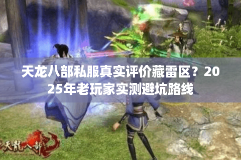 天龙八部私服真实评价藏雷区?2025年老玩家实测避坑路线 天龙八部私服真实评价藏雷区?2025年老玩家实测避坑路线