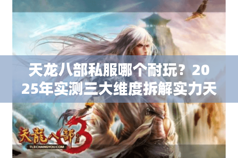 天龙八部私服哪个耐玩?2025年实测三大维度拆解实力天花板 天龙八部私服哪个耐玩?2025年实测三大维度拆解实力天花板
