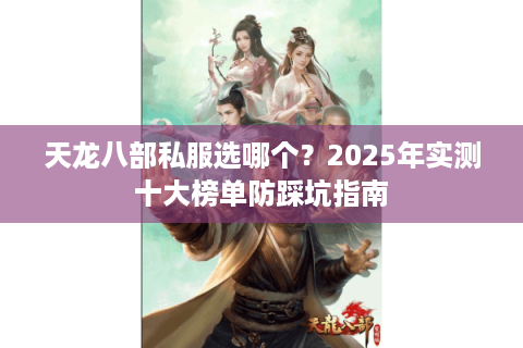 天龙八部私服选哪个?2025年实测十大榜单防踩坑指南 天龙八部私服选哪个?2025年实测十大榜单防踩坑指南