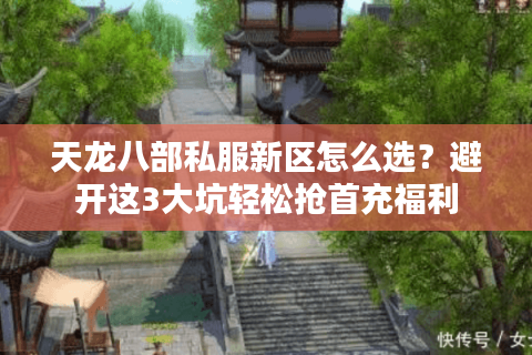 天龙八部私服新区怎么选?避开这3大坑轻松抢首充福利 天龙八部私服新区怎么选?避开这3大坑轻松抢首充福利