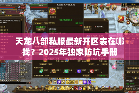 天龙八部私服最新开区表在哪找?2025年独家防坑手册 天龙八部私服最新开区表在哪找?2025年独家防坑手册
