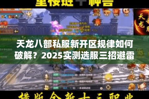 天龙八部私服新开区规律如何破解?2025实测选服三招避雷 天龙八部私服新开区规律如何破解?2025实测选服三招避雷