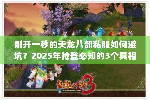 刚开一秒的天龙八部私服如何避坑?2025年抢登必知的3个真相 刚开一秒的天龙八部私服如何避坑?2025年抢登必知的3个真相