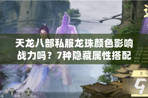天龙八部私服龙珠颜色影响战力吗？7种隐藏属性搭配攻略