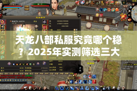 天龙八部私服究竟哪个稳?2025年实测筛选三大避坑法则 天龙八部私服究竟哪个稳?2025年实测筛选三大避坑法则