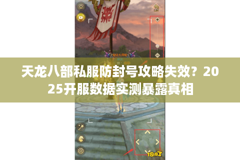 天龙八部私服防封号攻略失效?2025开服数据实测暴露真相 天龙八部私服防封号攻略失效?2025开服数据实测暴露真相
