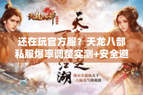 还在玩官方服?天龙八部私服爆率调整实测+安全避坑清单 还在玩官方服?天龙八部私服爆率调整实测+安全避坑清单