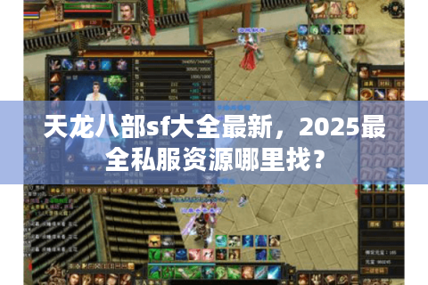 天龙八部sf大全最新,2025最全私服资源哪里找? 天龙八部sf大全最新,2025最全私服资源哪里找?