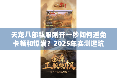 天龙八部私服刚开一秒如何避免卡顿和爆满?2025年实测避坑三步法 天龙八部私服刚开一秒如何避免卡顿和爆满?2025年实测避坑三步法