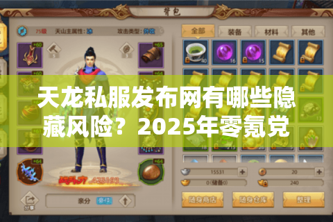 天龙私服发布网有哪些隐藏风险?2025年零氪党必看避坑指南 天龙私服发布网有哪些隐藏风险?2025年零氪党必看避坑指南