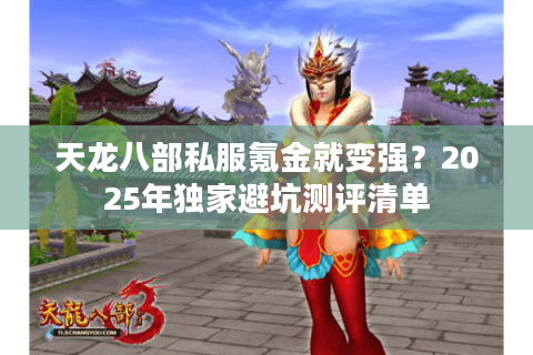 天龙八部私服氪金就变强？2025年独家避坑测评清单