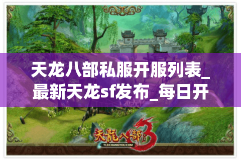 天龙八部私服开服列表_最新天龙sf发布_每日开服信息一览 天龙八部私服开服列表_最新天龙sf发布_每日开服信息一览
