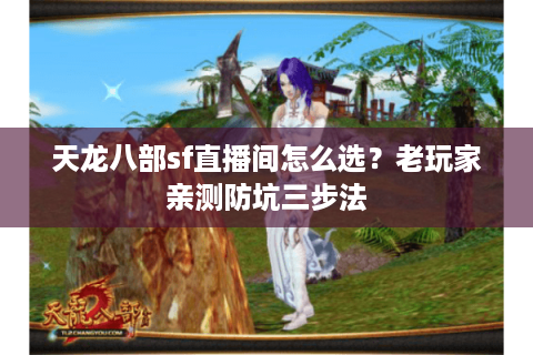 天龙八部sf直播间怎么选?老玩家亲测防坑三步法 天龙八部sf直播间怎么选?老玩家亲测防坑三步法