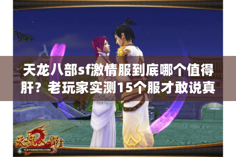 天龙八部sf激情服到底哪个值得肝?老玩家实测15个服才敢说真话 天龙八部sf激情服到底哪个值得肝?老玩家实测15个服才敢说真话
