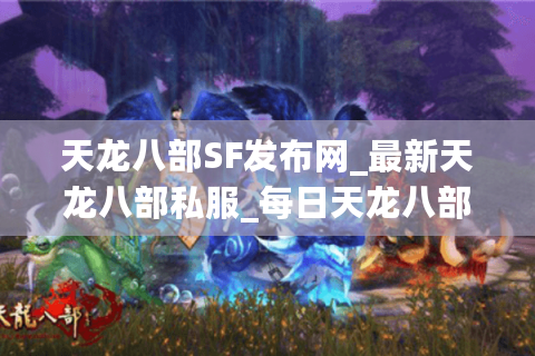 天龙八部SF发布网_最新天龙八部私服_每日天龙八部开服表 天龙八部SF发布网_最新天龙八部私服_每日天龙八部开服表