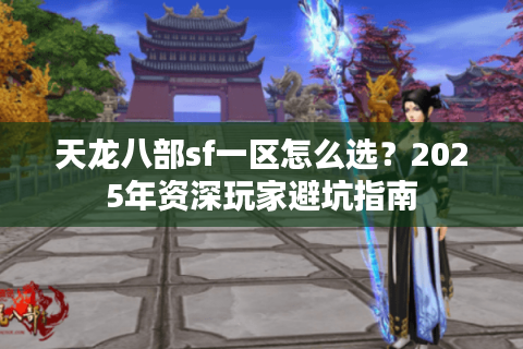 天龙八部sf一区怎么选?2025年资深玩家避坑指南 天龙八部sf一区怎么选?2025年资深玩家避坑指南