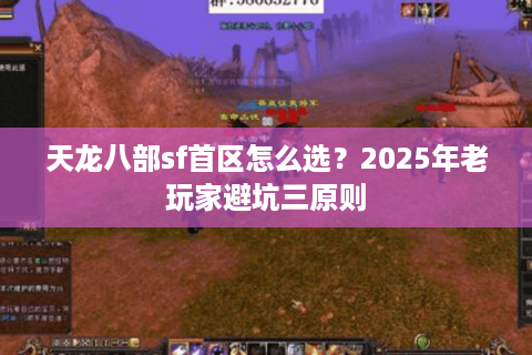 天龙八部sf首区怎么选?2025年老玩家避坑三原则 天龙八部sf首区怎么选?2025年老玩家避坑三原则