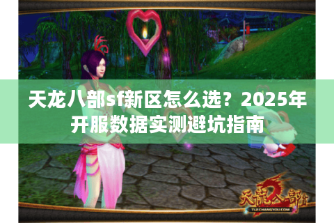 天龙八部sf新区怎么选?2025年开服数据实测避坑指南 天龙八部sf新区怎么选?2025年开服数据实测避坑指南