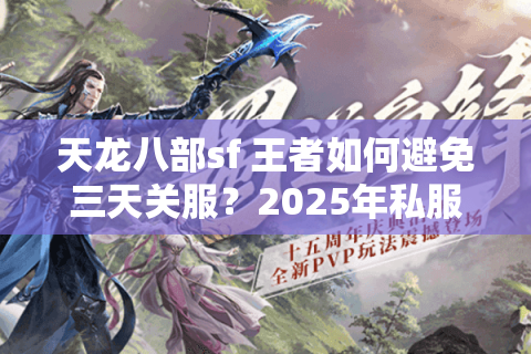 天龙八部sf 王者如何避免三天关服?2025年私服防坑秘籍公开 天龙八部sf 王者如何避免三天关服?2025年私服防坑秘籍公开