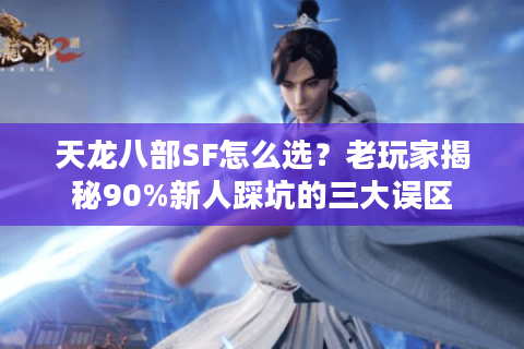 天龙八部SF怎么选?老玩家揭秘90%新人踩坑的三大误区 天龙八部SF怎么选?老玩家揭秘90%新人踩坑的三大误区
