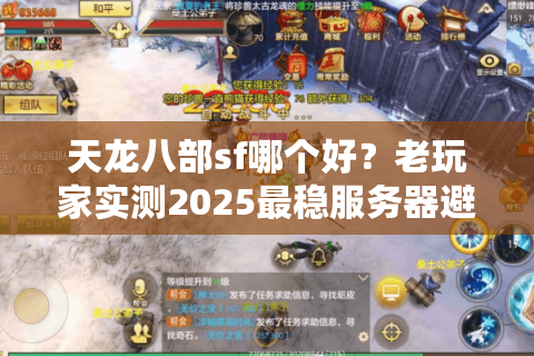 天龙八部sf哪个好?老玩家实测2025最稳服务器避坑清单 天龙八部sf哪个好?老玩家实测2025最稳服务器避坑清单