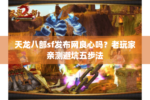 天龙八部sf发布网良心吗？老玩家亲测避坑五步法