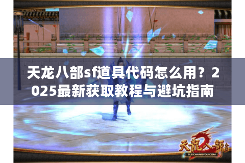 天龙八部sf道具代码怎么用?2025最新获取教程与避坑指南 天龙八部sf道具代码怎么用?2025最新获取教程与避坑指南