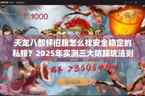 天龙八部怀旧服怎么找安全稳定的私服?2025年实测三大防踩坑法则 天龙八部怀旧服怎么找安全稳定的私服?2025年实测三大防踩坑法则