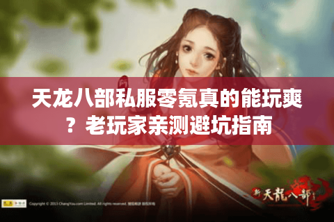 天龙八部私服零氪真的能玩爽?老玩家亲测避坑指南 天龙八部私服零氪真的能玩爽?老玩家亲测避坑指南