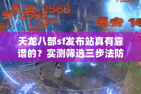 天龙八部sf发布站真有靠谱的?实测筛选三步法防踩雷 天龙八部sf发布站真有靠谱的?实测筛选三步法防踩雷