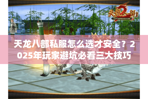 天龙八部私服怎么选才安全?2025年玩家避坑必看三大技巧 天龙八部私服怎么选才安全?2025年玩家避坑必看三大技巧