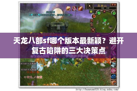 天龙八部sf哪个版本最新颖?避开复古陷阱的三大决策点 天龙八部sf哪个版本最新颖?避开复古陷阱的三大决策点