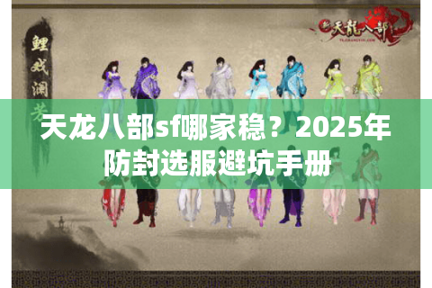 天龙八部sf哪家稳?2025年防封选服避坑手册 天龙八部sf哪家稳?2025年防封选服避坑手册